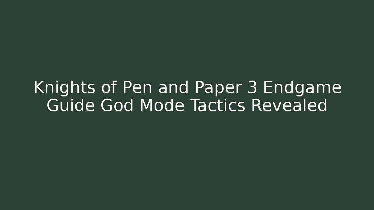 Knights of Pen and Paper 3 Endgame Guide God Mode Tactics Revealed