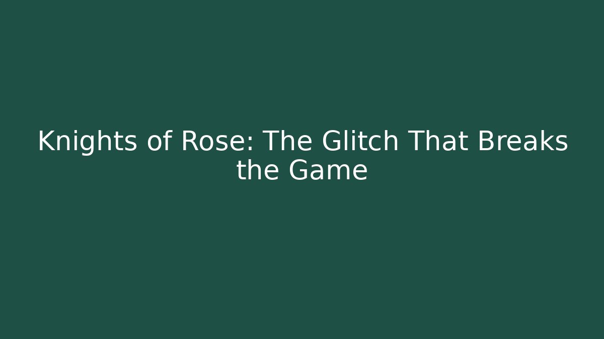 Knights of Rose: The Glitch That Breaks the Game