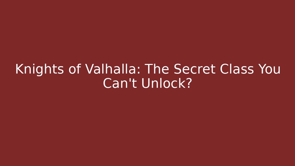 Knights of Valhalla: The Secret Class You Can't Unlock?