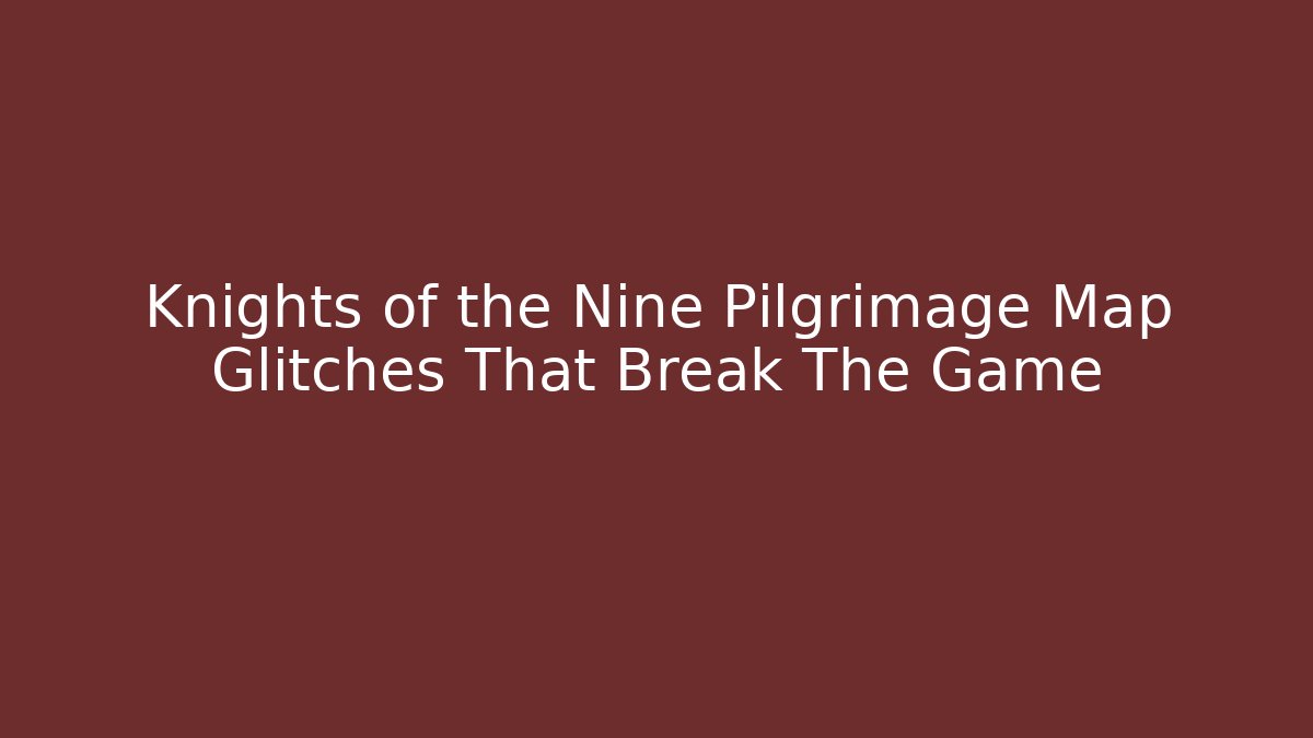 Knights of the Nine Pilgrimage Map Glitches That Break The Game