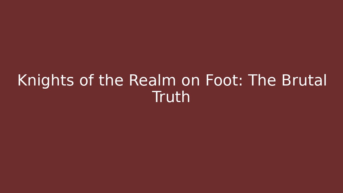 Knights of the Realm on Foot: The Brutal Truth