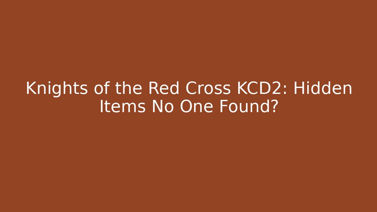 Knights of the Red Cross KCD2: Hidden Items No One Found?