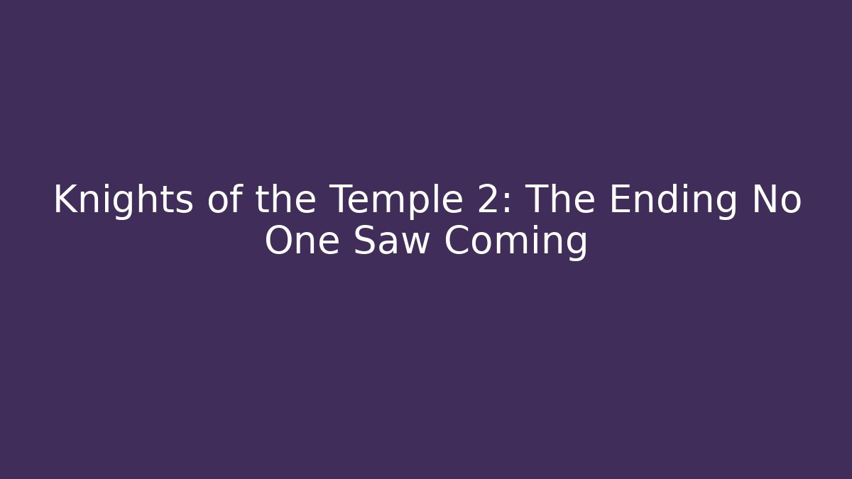 Knights of the Temple 2: The Ending No One Saw Coming
