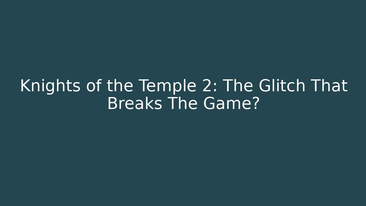 Knights of the Temple 2: The Glitch That Breaks The Game?