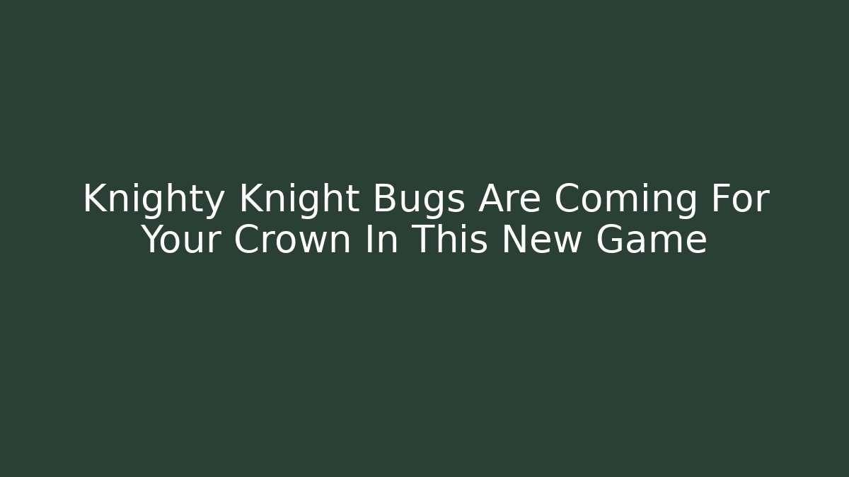 Knighty Knight Bugs Are Coming For Your Crown In This New Game