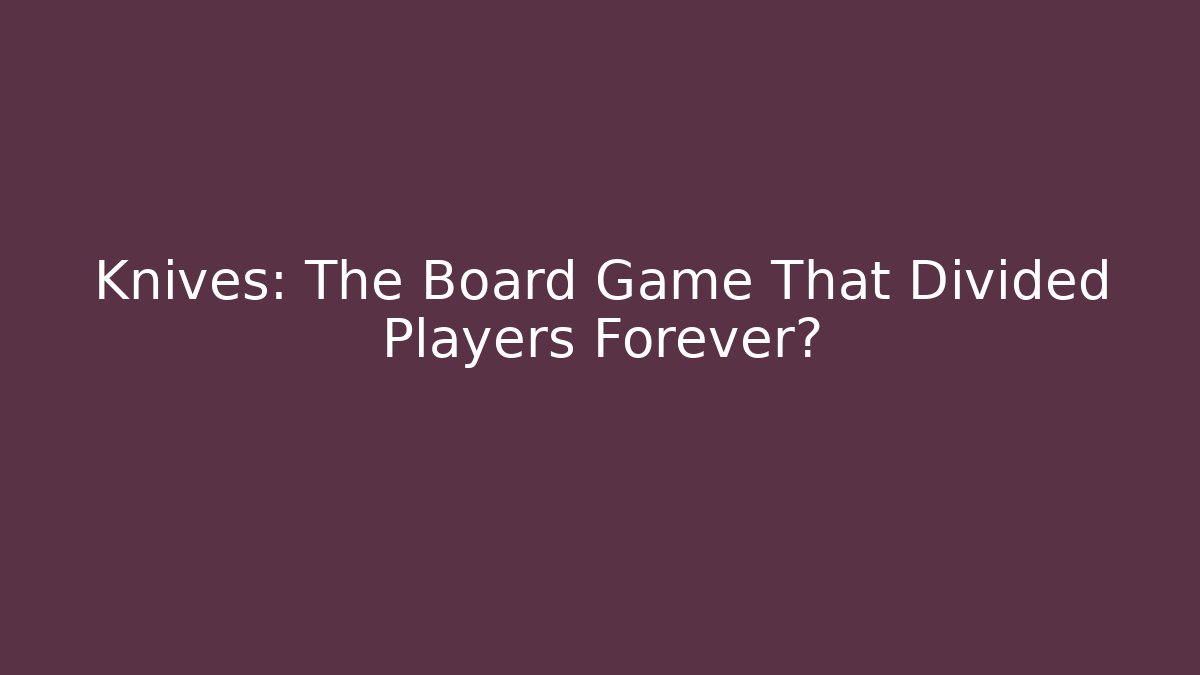Knives: The Board Game That Divided Players Forever?