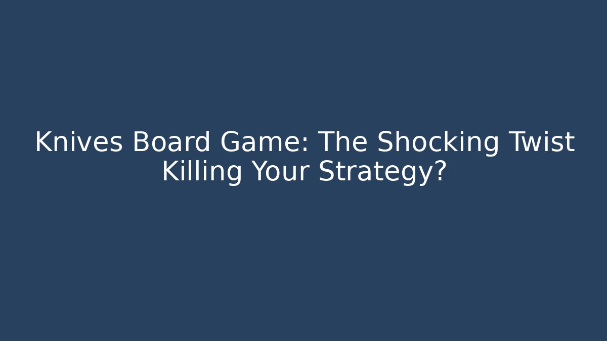 Knives Board Game: The Shocking Twist Killing Your Strategy?