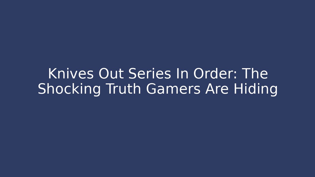 Knives Out Series In Order: The Shocking Truth Gamers Are Hiding