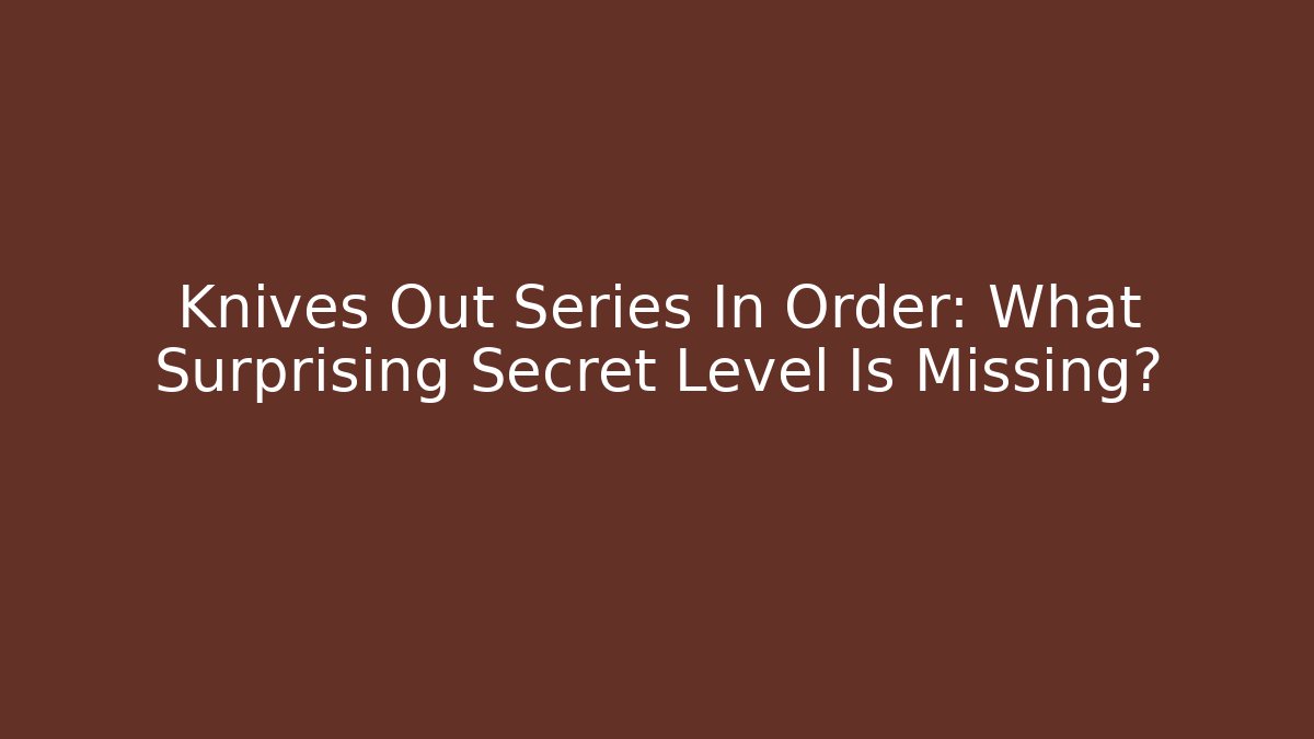 Knives Out Series In Order: What Surprising Secret Level Is Missing?