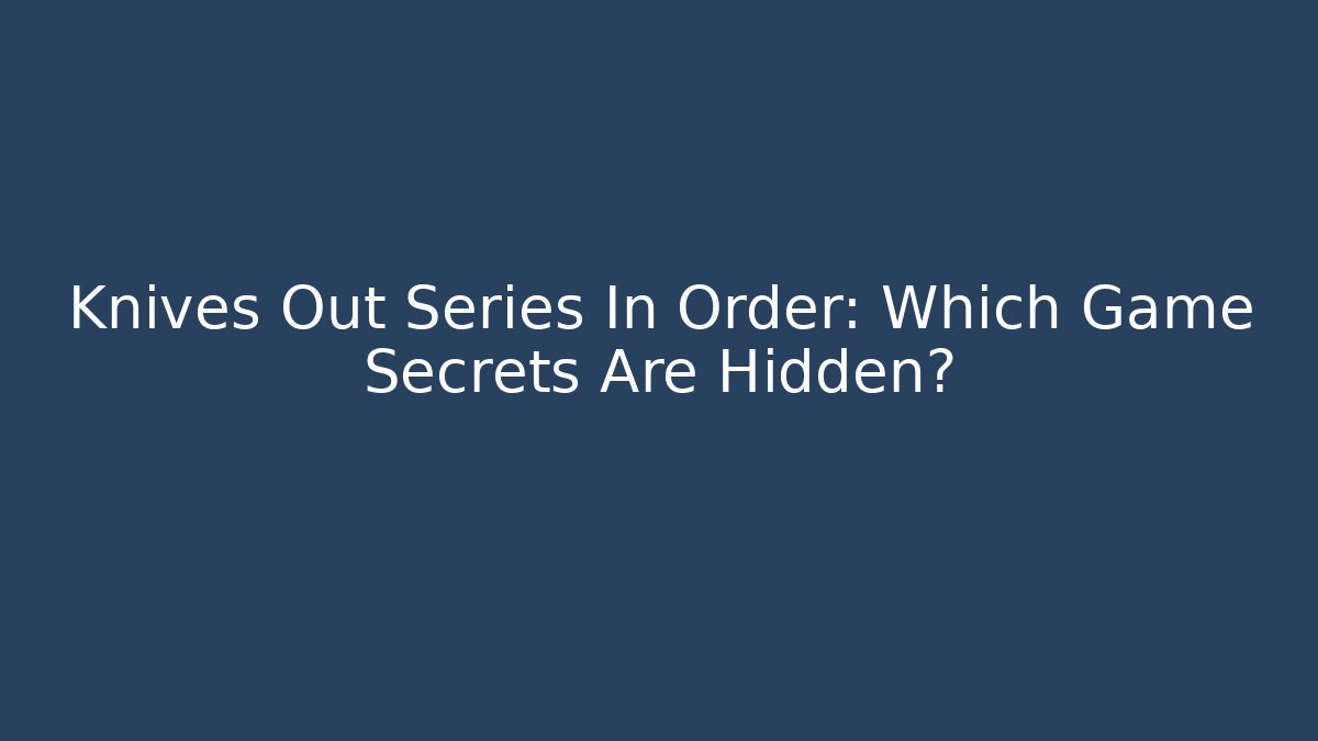Knives Out Series In Order: Which Game Secrets Are Hidden?