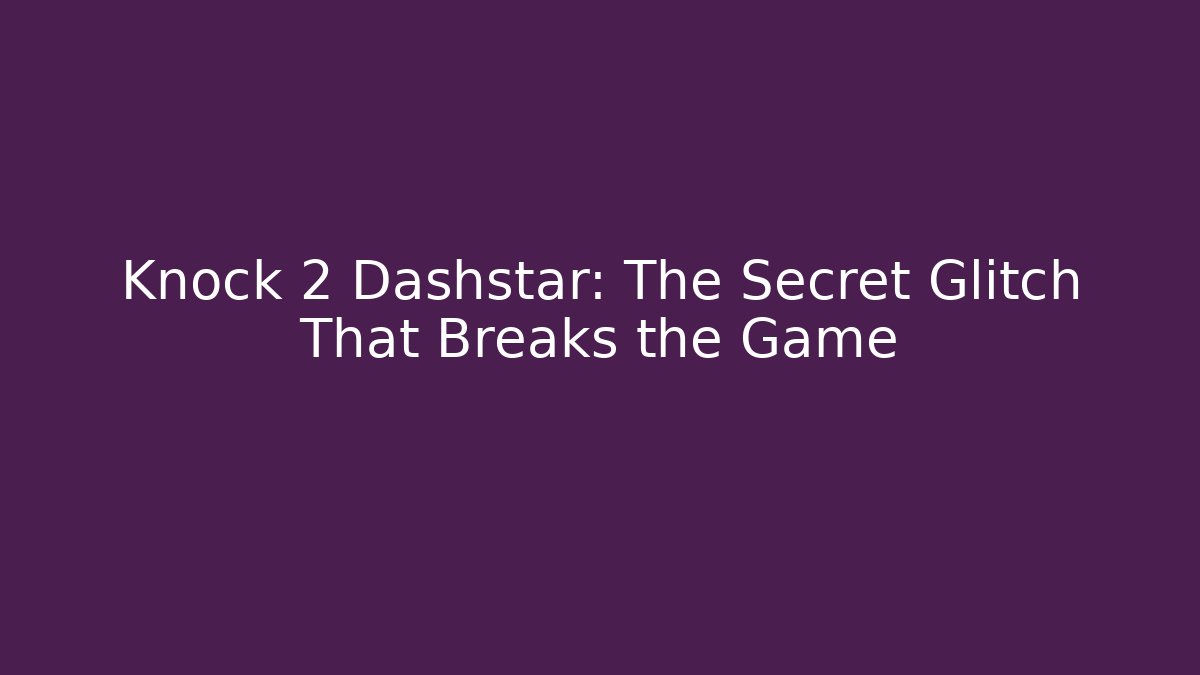 Knock 2 Dashstar: The Secret Glitch That Breaks the Game - Critter Realm