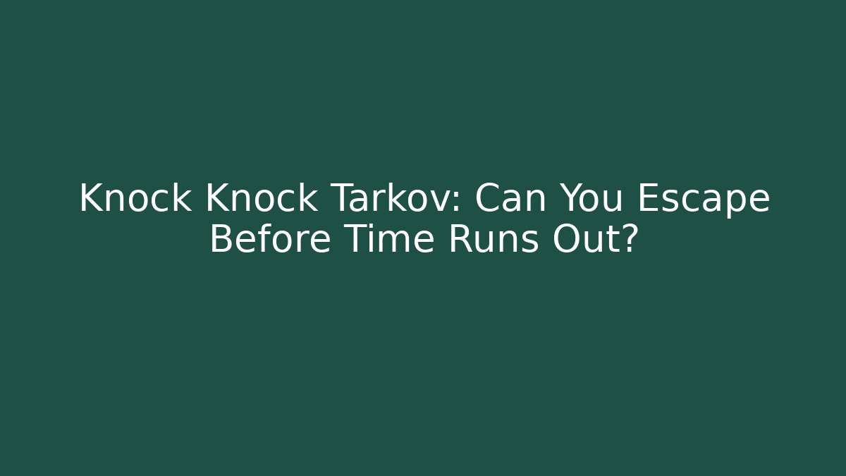 Knock Knock Tarkov: Can You Escape Before Time Runs Out?