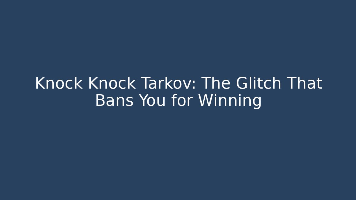 Knock Knock Tarkov: The Glitch That Bans You for Winning