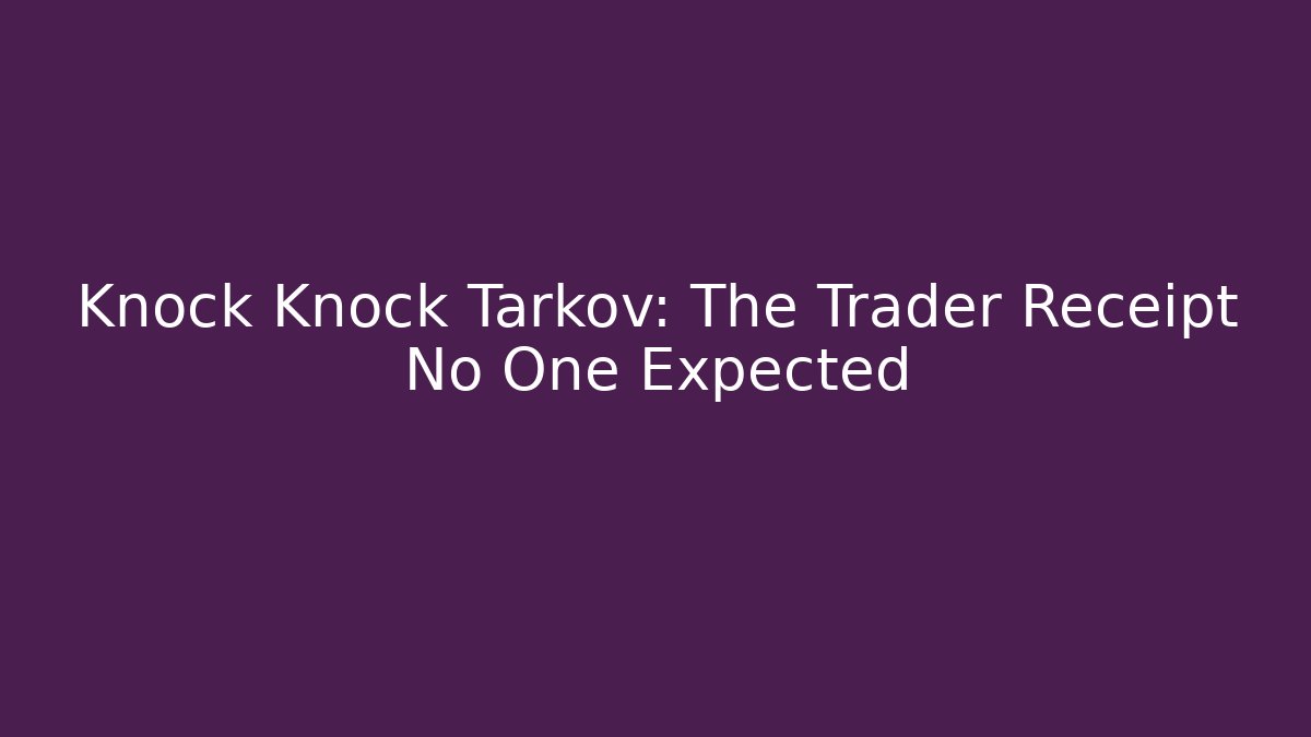 Knock Knock Tarkov: The Trader Receipt No One Expected