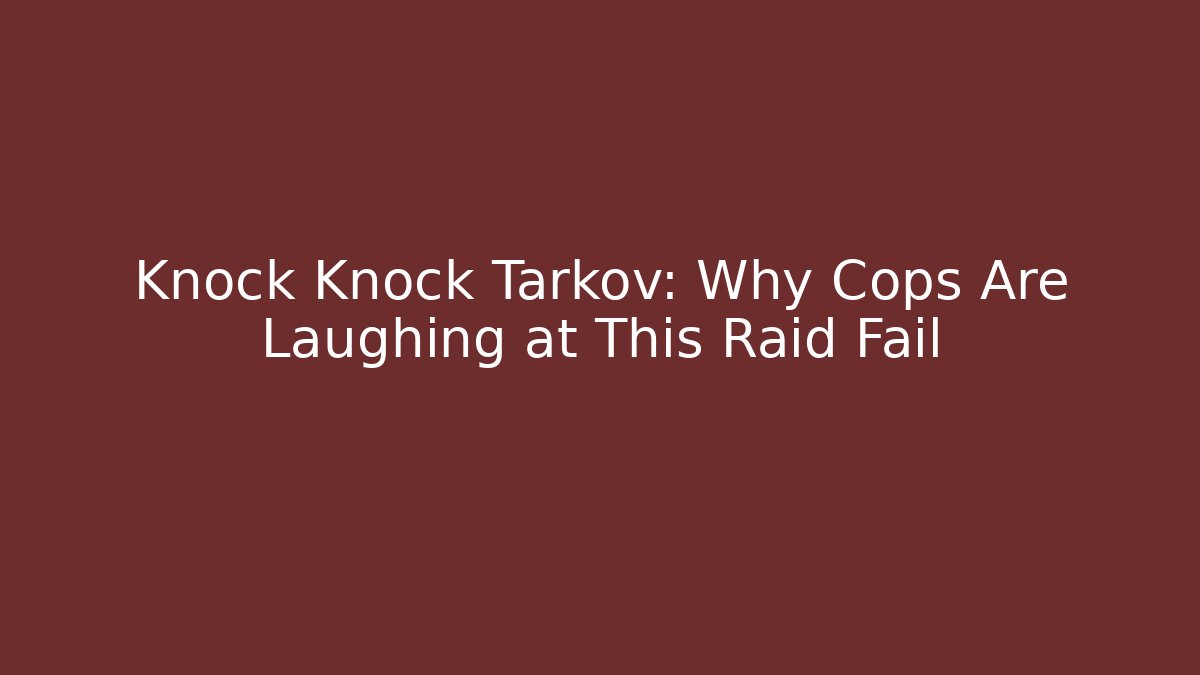 Knock Knock Tarkov: Why Cops Are Laughing at This Raid Fail