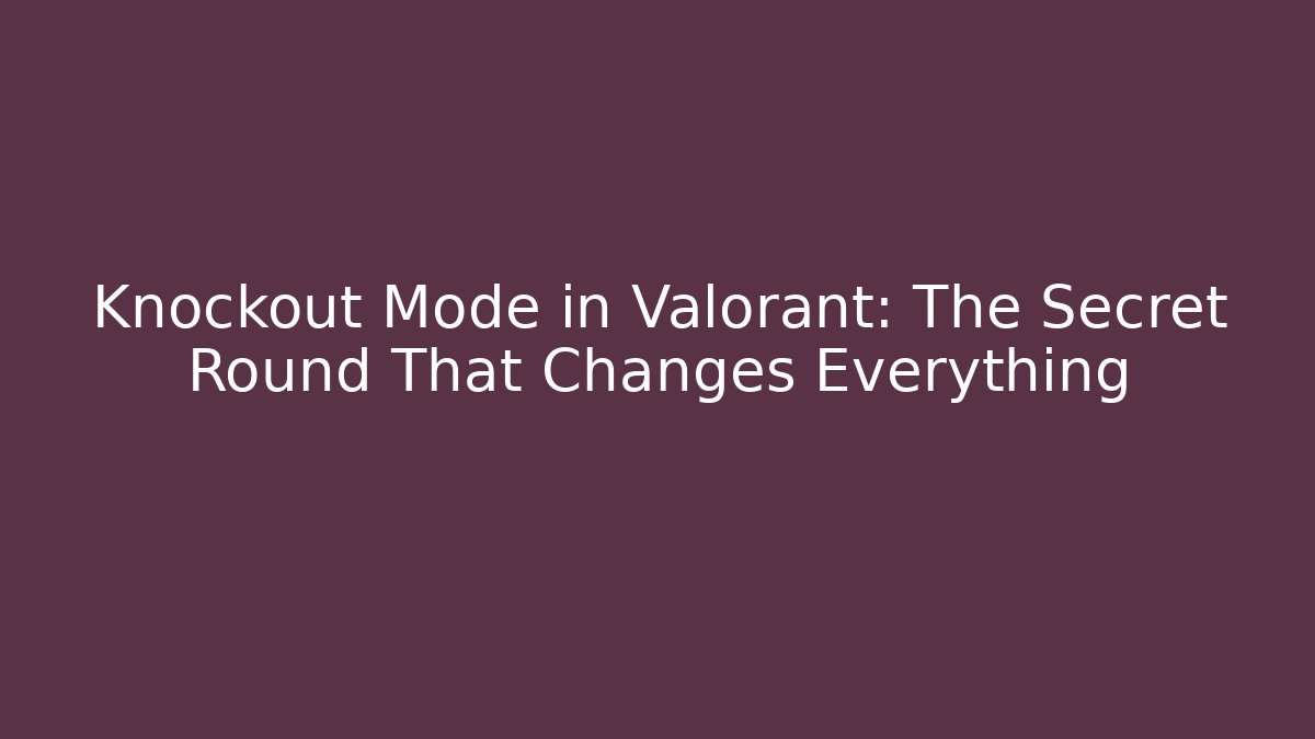 Knockout Mode in Valorant: The Secret Round That Changes Everything