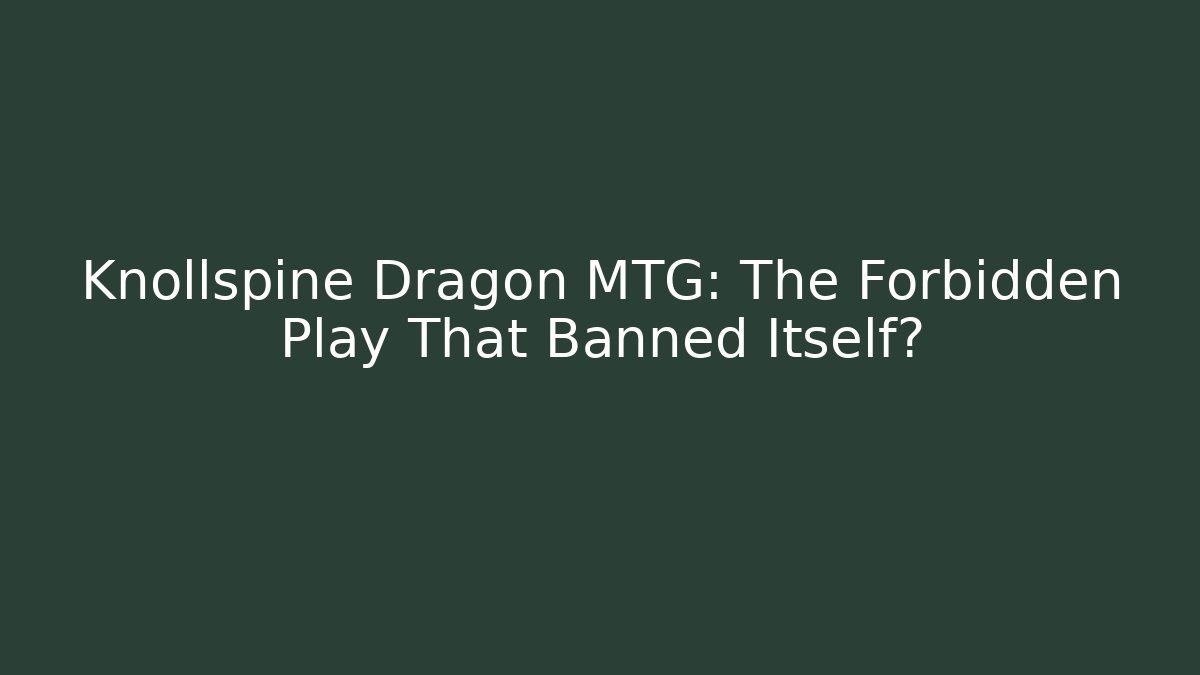 Knollspine Dragon MTG: The Forbidden Play That Banned Itself?