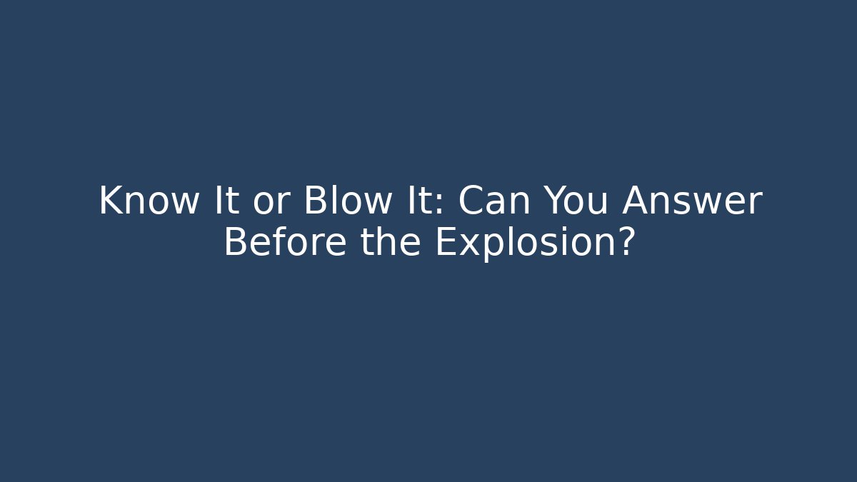 Know It or Blow It: Can You Answer Before the Explosion?