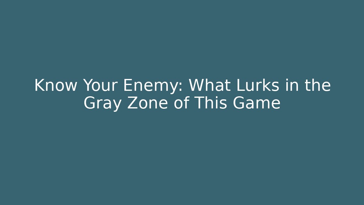 Know Your Enemy: What Lurks in the Gray Zone of This Game