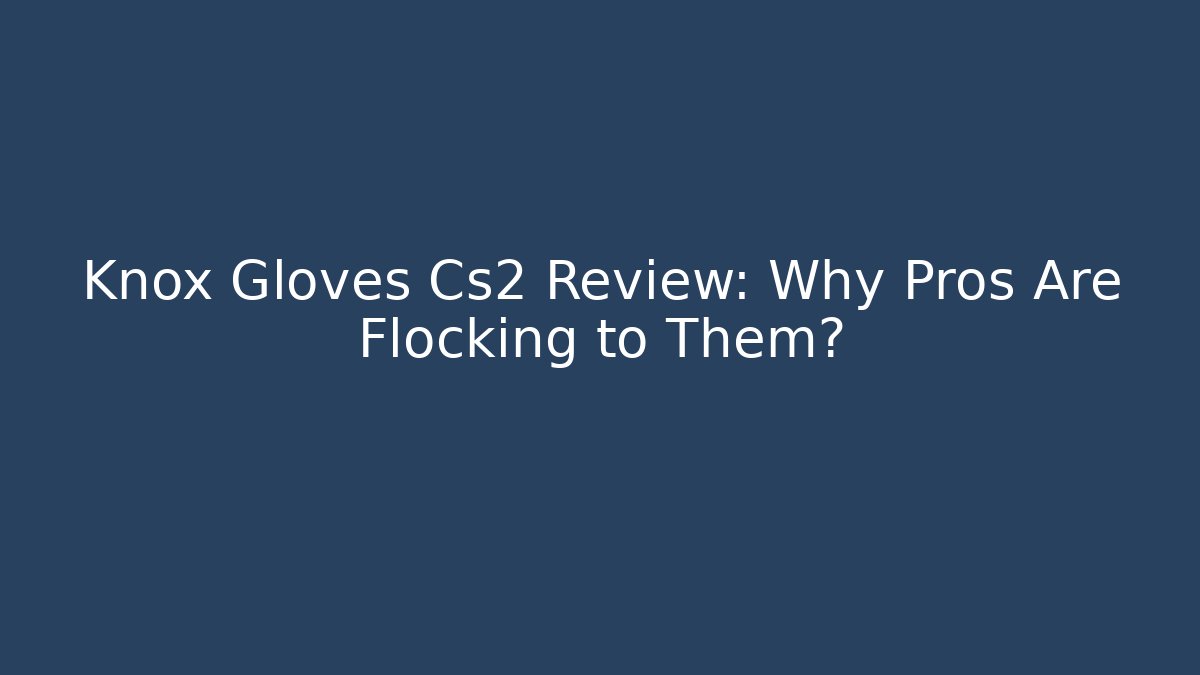 Knox Gloves Cs2 Review: Why Pros Are Flocking to Them?