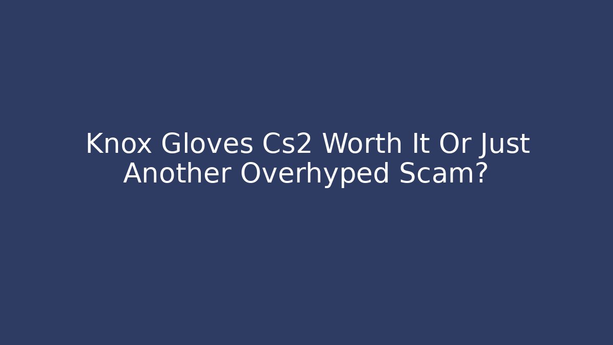 Knox Gloves Cs2 Worth It Or Just Another Overhyped Scam?
