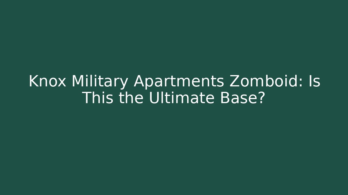 Knox Military Apartments Zomboid: Is This the Ultimate Base?
