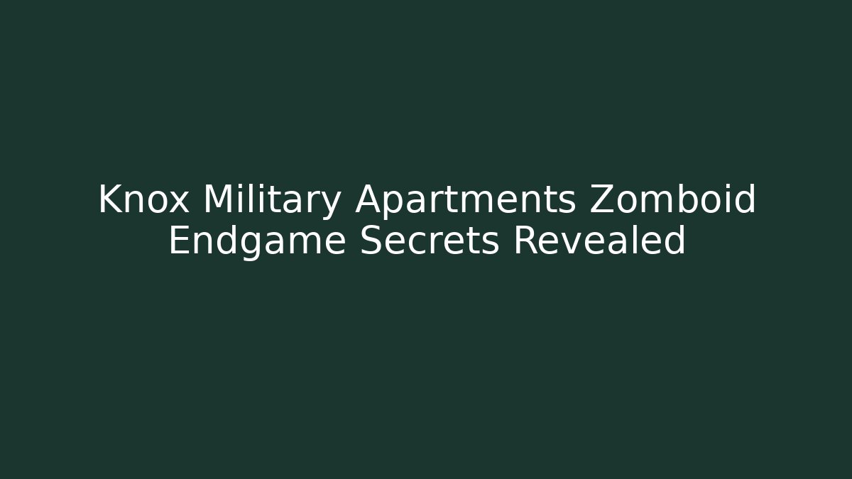 Knox Military Apartments Zomboid Endgame Secrets Revealed