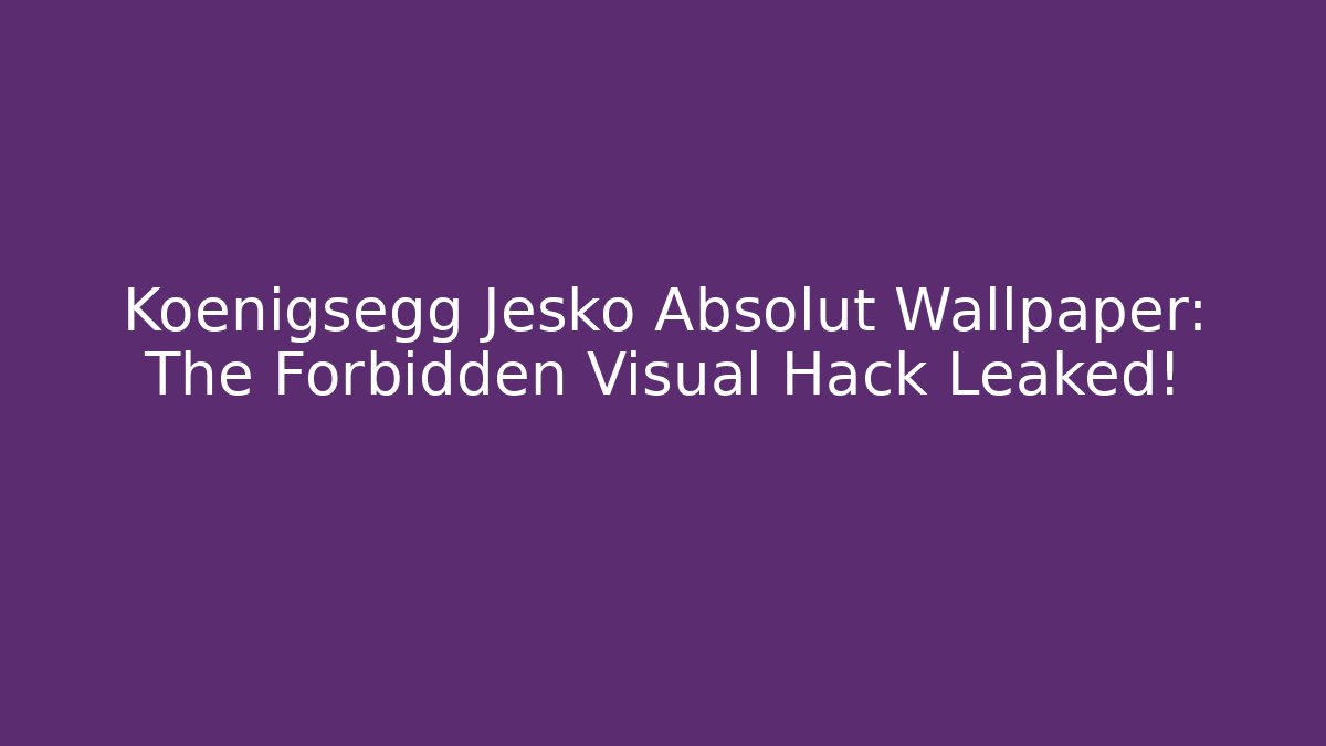 Koenigsegg Jesko Absolut Wallpaper: The Forbidden Visual Hack Leaked!