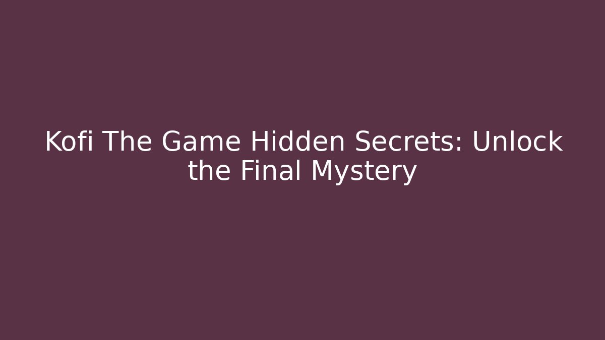 Kofi The Game Hidden Secrets: Unlock the Final Mystery