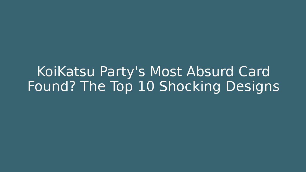 KoiKatsu Party's Most Absurd Card Found? The Top 10 Shocking Designs