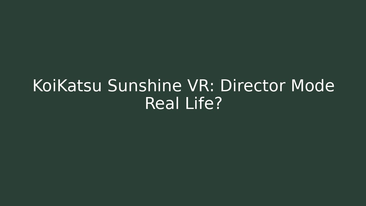 KoiKatsu Sunshine VR: Director Mode Real Life?