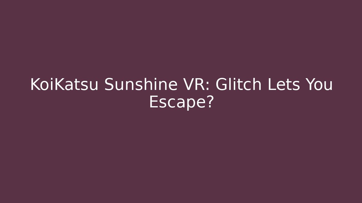 KoiKatsu Sunshine VR: Glitch Lets You Escape?