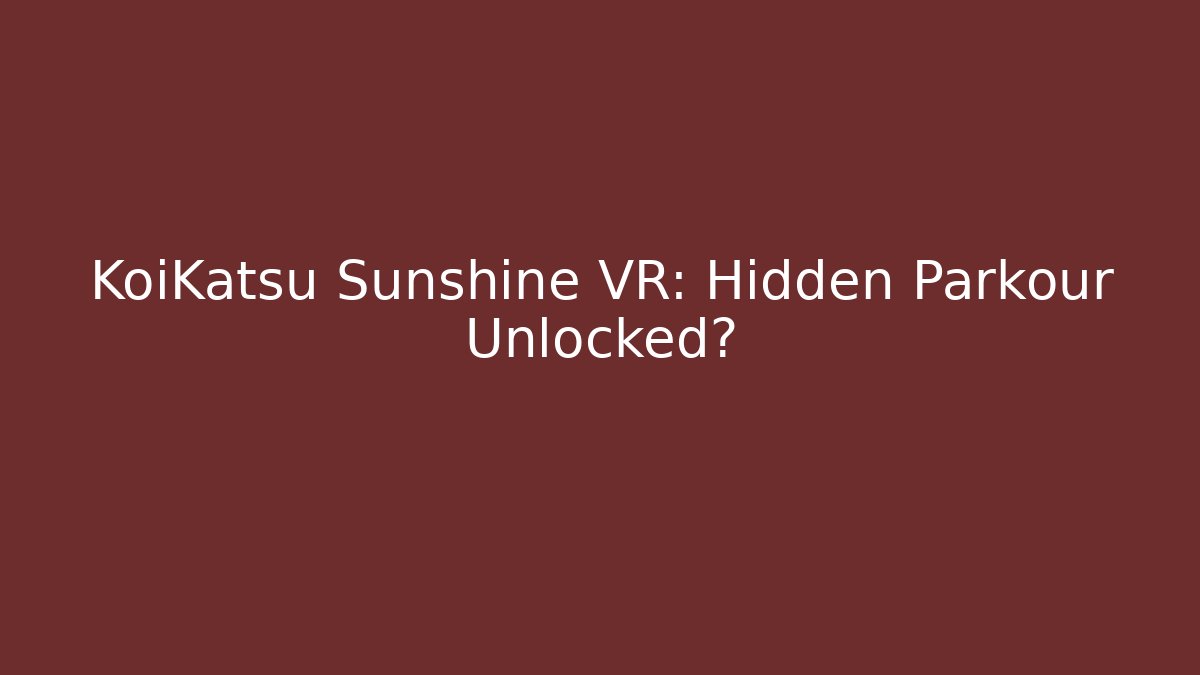 KoiKatsu Sunshine VR: Hidden Parkour Unlocked?