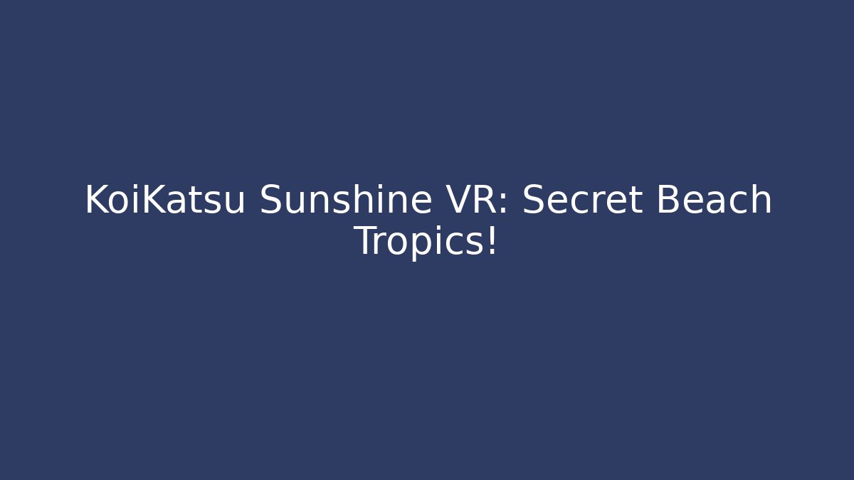 KoiKatsu Sunshine VR: Secret Beach Tropics!