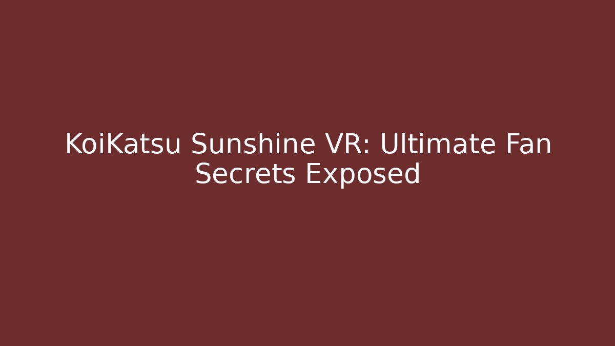 KoiKatsu Sunshine VR: Ultimate Fan Secrets Exposed
