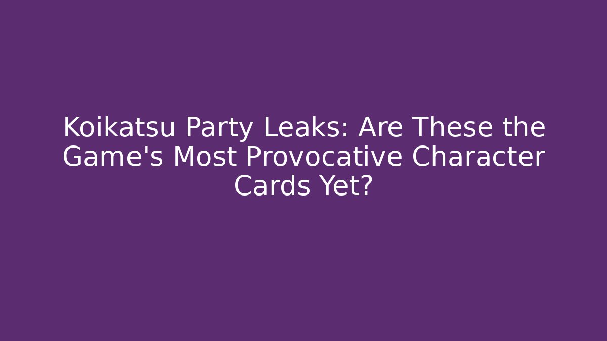 Koikatsu Party Leaks: Are These the Game's Most Provocative Character Cards Yet?