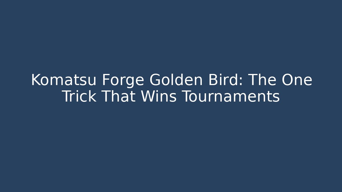Komatsu Forge Golden Bird: The One Trick That Wins Tournaments