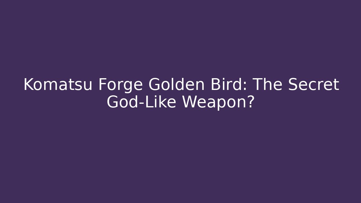 Komatsu Forge Golden Bird: The Secret God-Like Weapon?