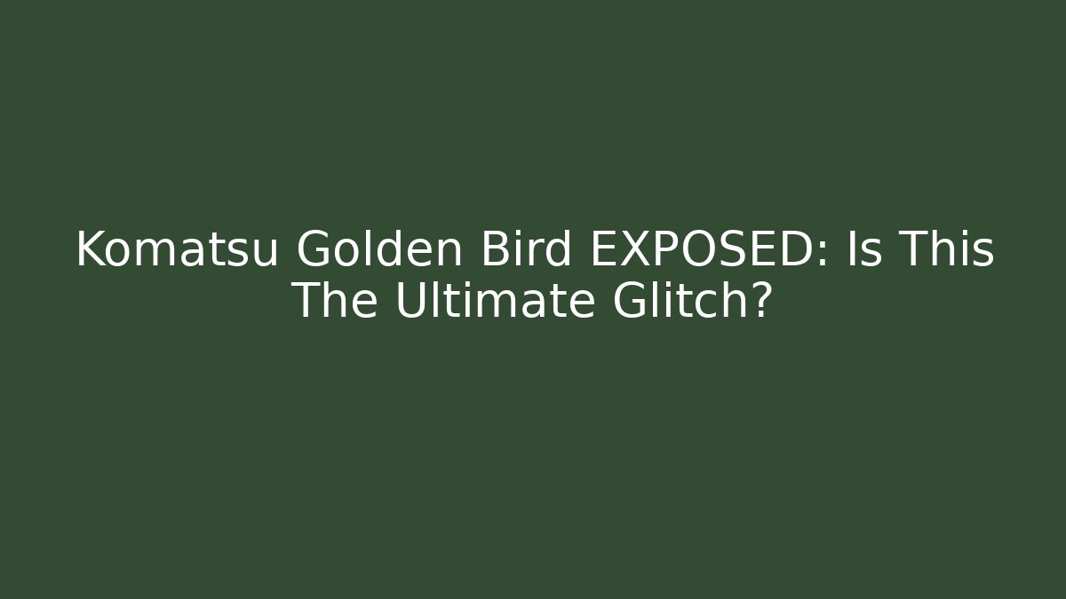 Komatsu Golden Bird EXPOSED: Is This The Ultimate Glitch?