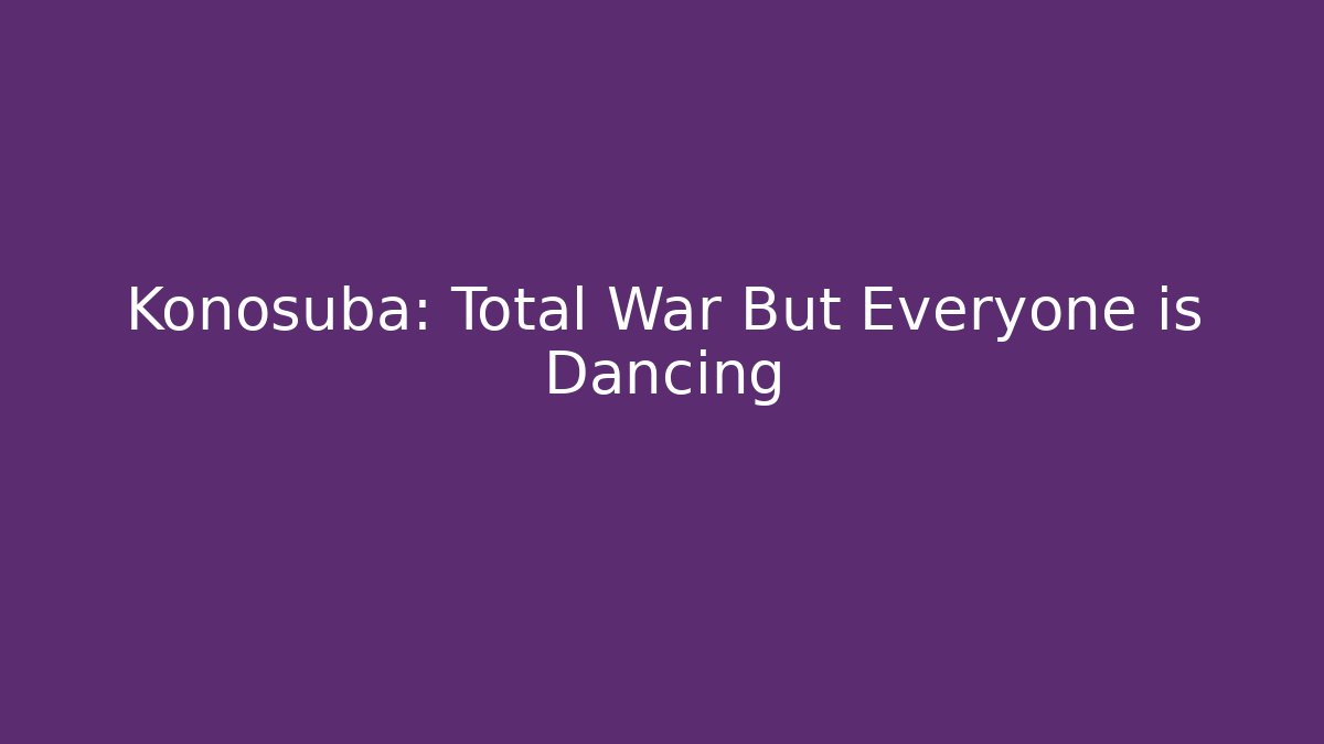 Konosuba: Total War But Everyone is Dancing - Critter Realm