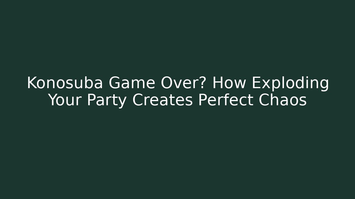Konosuba Game Over? How Exploding Your Party Creates Perfect Chaos - Critter Realm