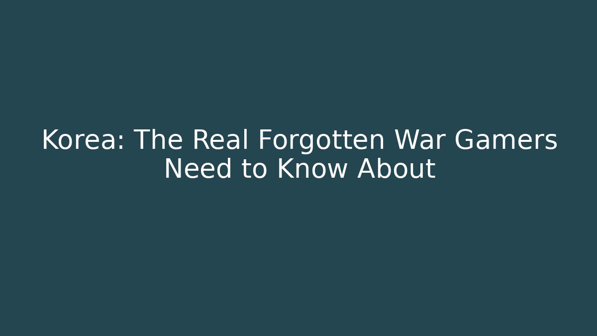 Korea: The Real Forgotten War Gamers Need to Know About