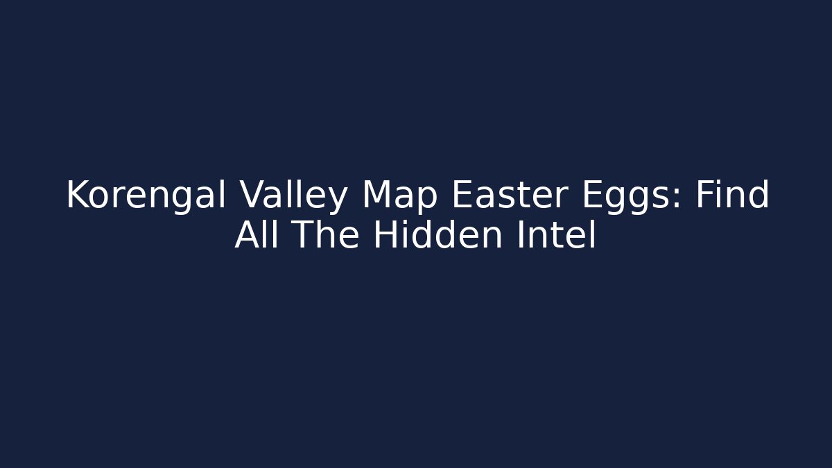 Korengal Valley Map Easter Eggs: Find All The Hidden Intel - Critter Realm