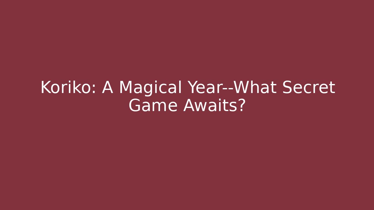 Koriko: A Magical Year—What Secret Game Awaits?