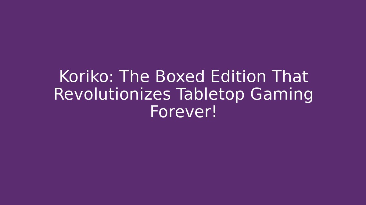 Koriko: The Boxed Edition That Revolutionizes Tabletop Gaming Forever!