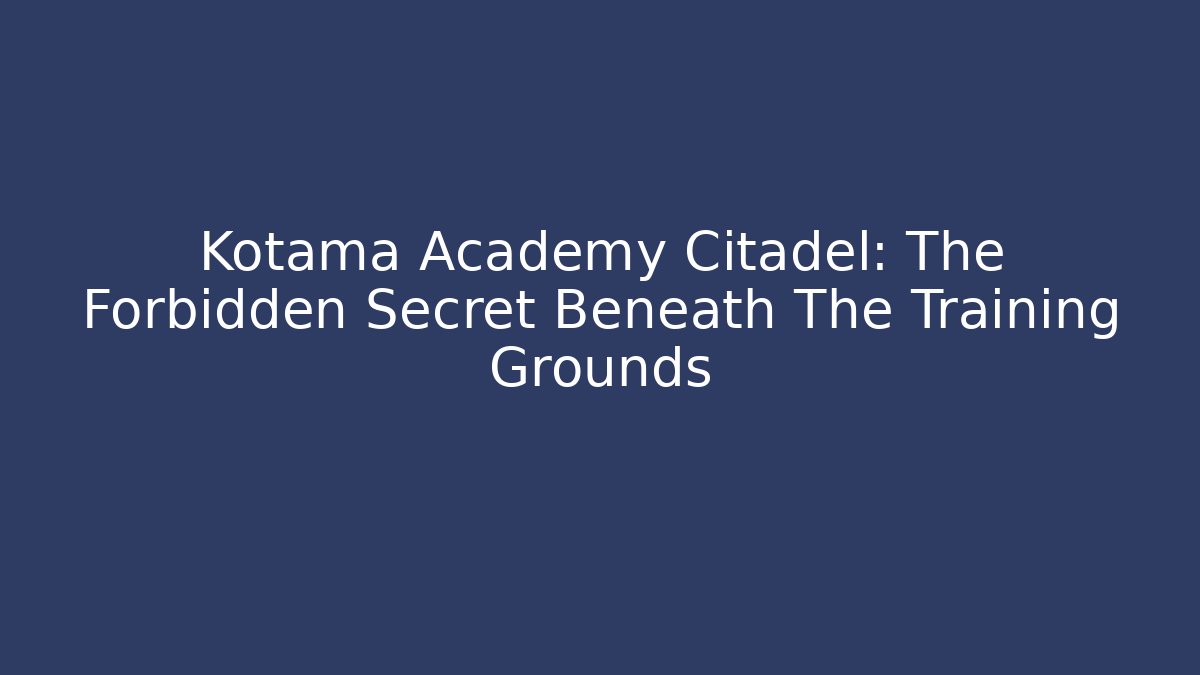 Kotama Academy Citadel: The Forbidden Secret Beneath The Training Grounds