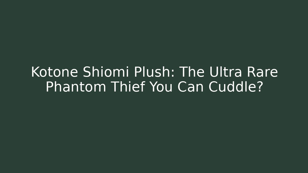 Kotone Shiomi Plush: The Ultra Rare Phantom Thief You Can Cuddle?
