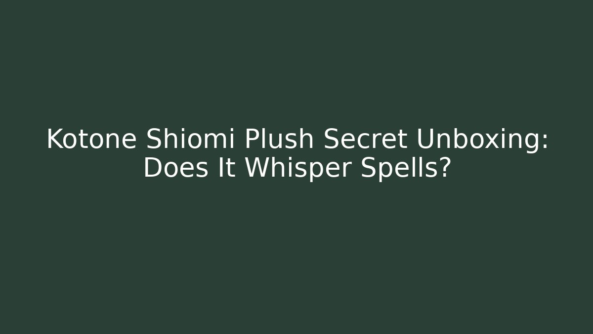 Kotone Shiomi Plush Secret Unboxing: Does It Whisper Spells?
