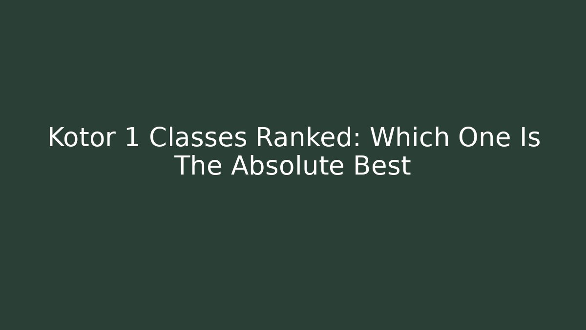 Kotor 1 Classes Ranked: Which One Is The Absolute Best