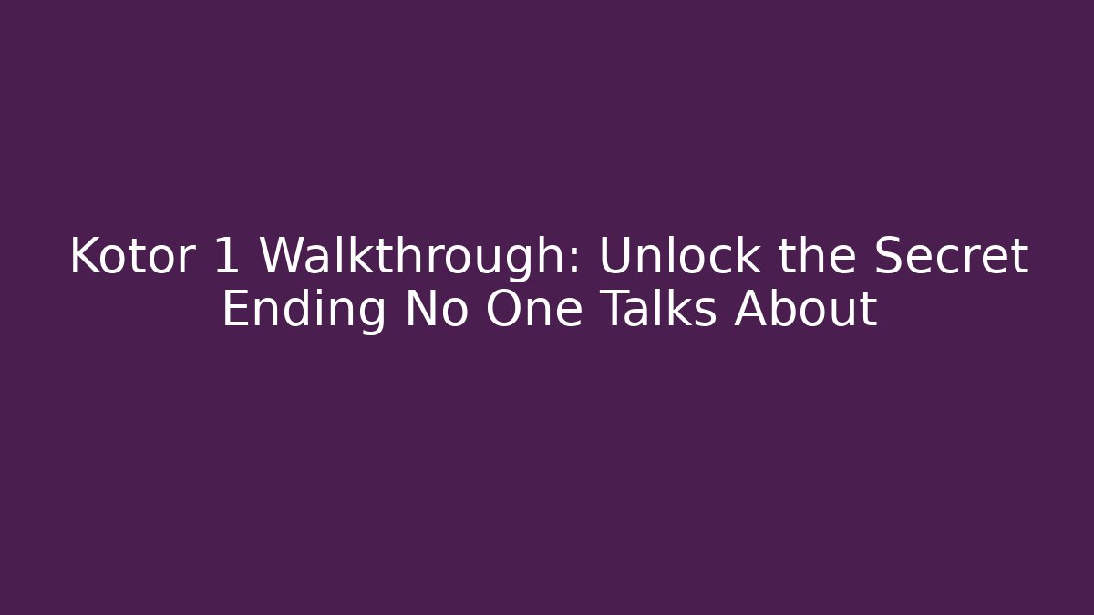 Kotor 1 Walkthrough: Unlock the Secret Ending No One Talks About